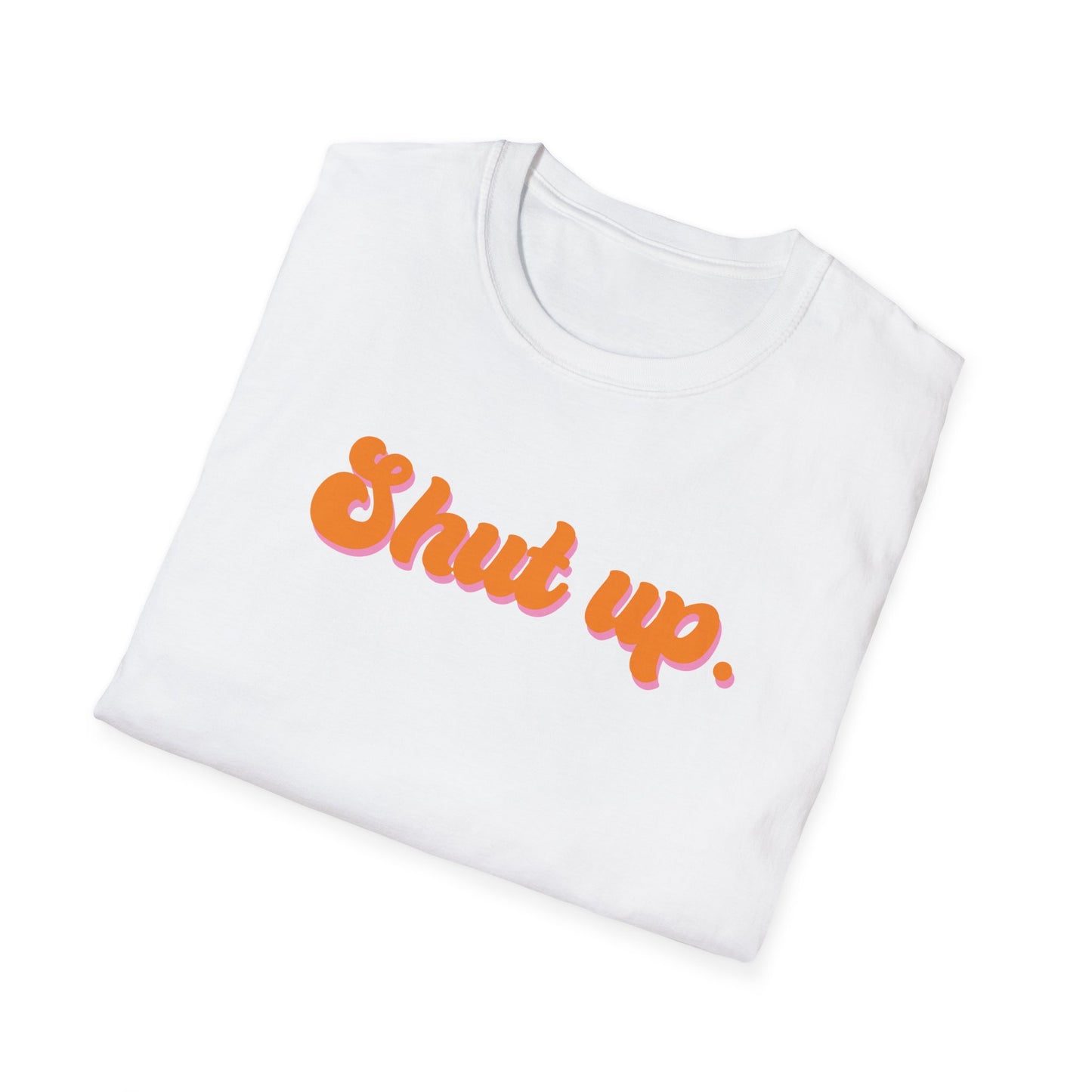 Shut up Unisex T-Shirt