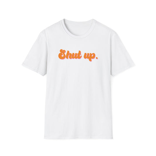 Shut up Unisex T-Shirt